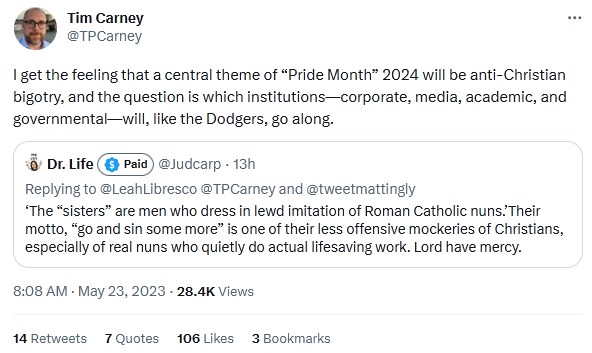 A tweet by Tim Carney on May 23 2023 which reads: "I get the feeling that a central theme of “Pride Month” 2024 will be anti-Christian bigotry, and the question is which institutions—corporate, media, academic, and governmental—will, like the Dodgers, go along."